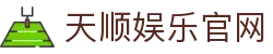 天顺娱乐-用心平台,注册畅享文化之梦!
